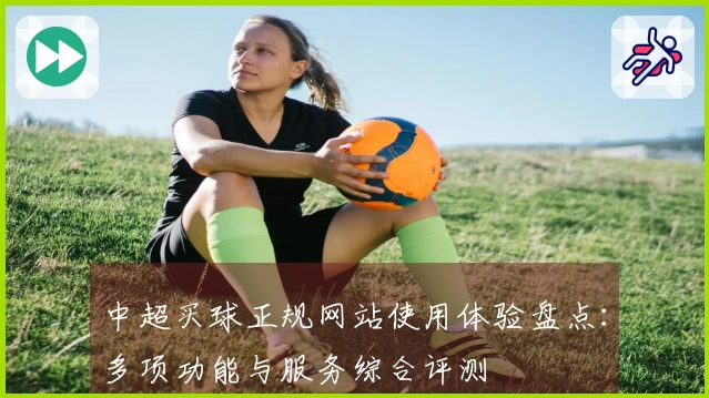中超买球正规网站使用体验盘点：多项功能与服务综合评测