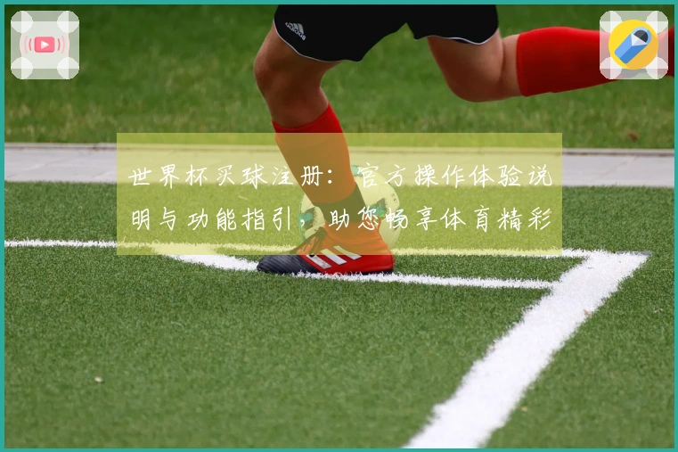 世界杯买球注册：官方操作体验说明与功能指引，助您畅享体育精彩。