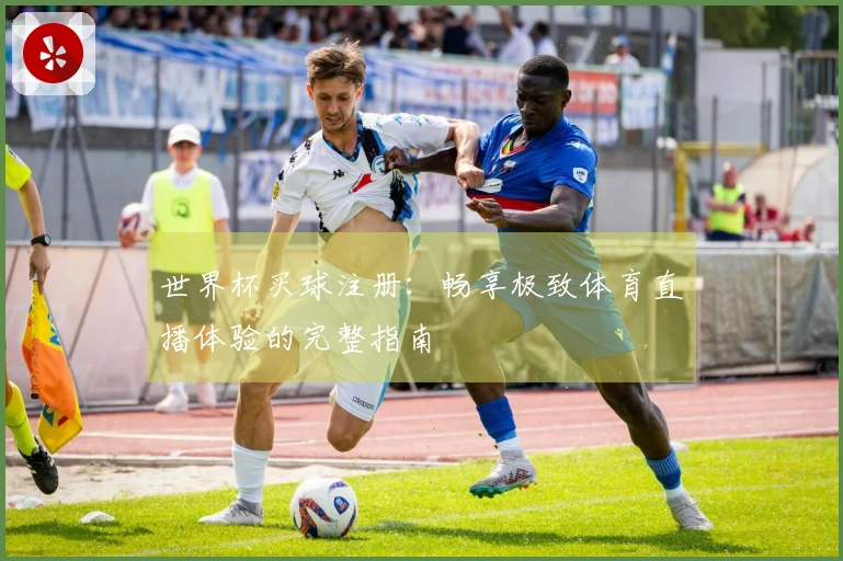 世界杯买球注册：畅享极致体育直播体验的完整指南