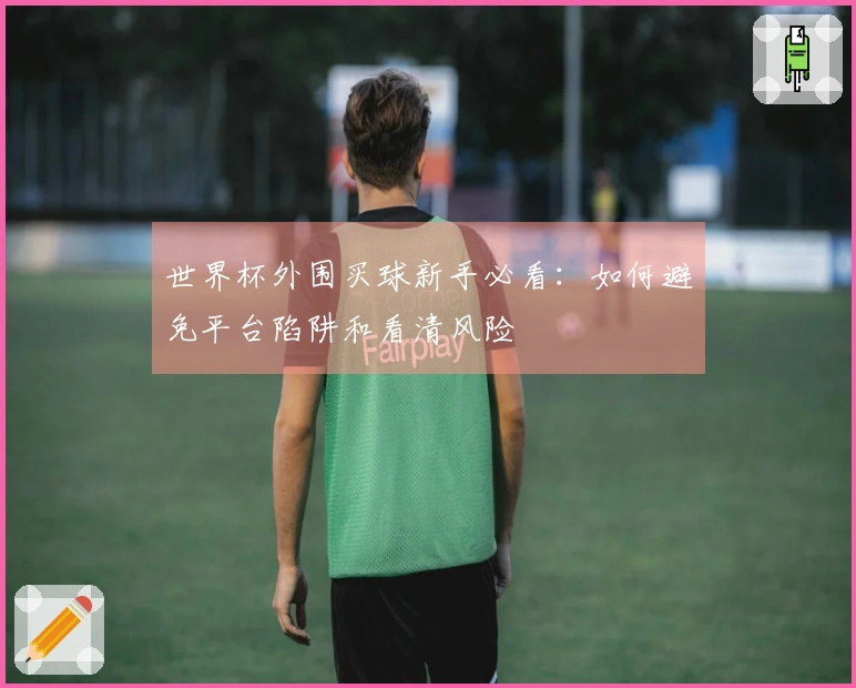 世界杯外围买球新手必看:如何避免平台陷阱和看清风险