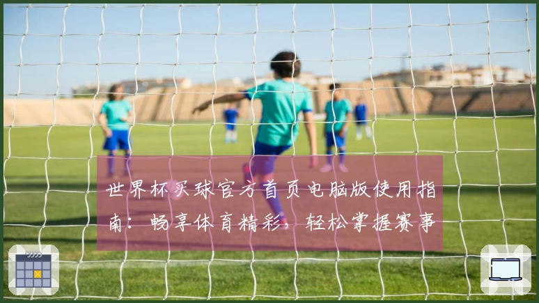 世界杯买球官方首页电脑版使用指南：畅享体育精彩，轻松掌握赛事投注流程