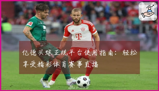 亿德买球正规平台使用指南：轻松享受精彩体育赛事直播
