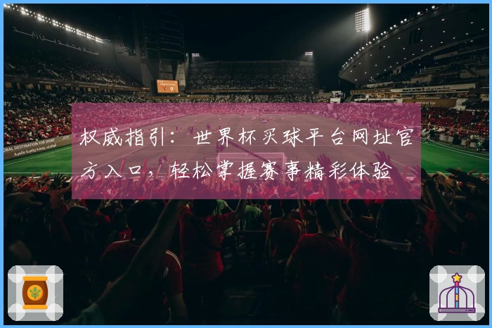 权威指引：世界杯买球平台网址官方入口，轻松掌握赛事精彩体验