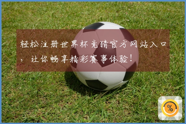轻松注册世界杯竞猜官方网站入口，让你畅享精彩赛事体验！
