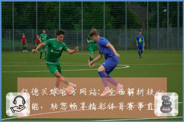 亿德买球官方网站：全面解析核心功能，助您畅享精彩体育赛事直播体验