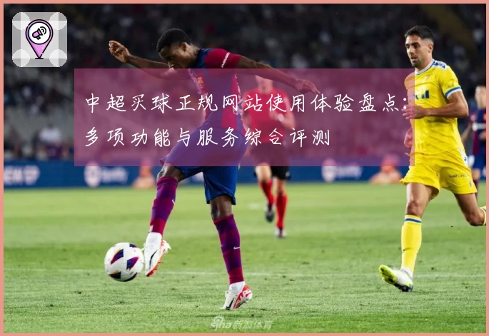 中超买球正规网站使用体验盘点：多项功能与服务综合评测