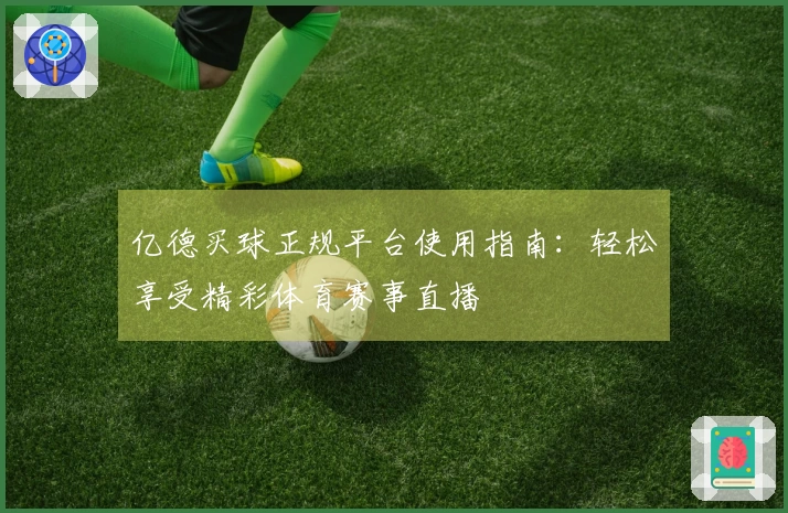 亿德买球正规平台使用指南：轻松享受精彩体育赛事直播