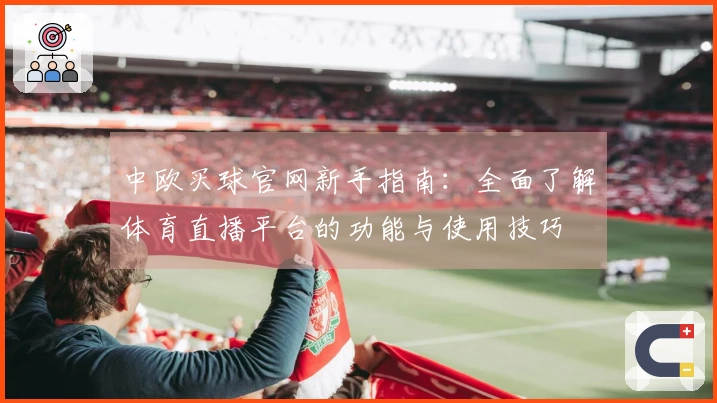 中欧买球官网新手指南：全面了解体育直播平台的功能与使用技巧