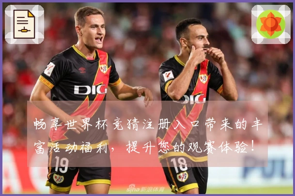 畅享世界杯竞猜注册入口带来的丰富活动福利，提升您的观赛体验！